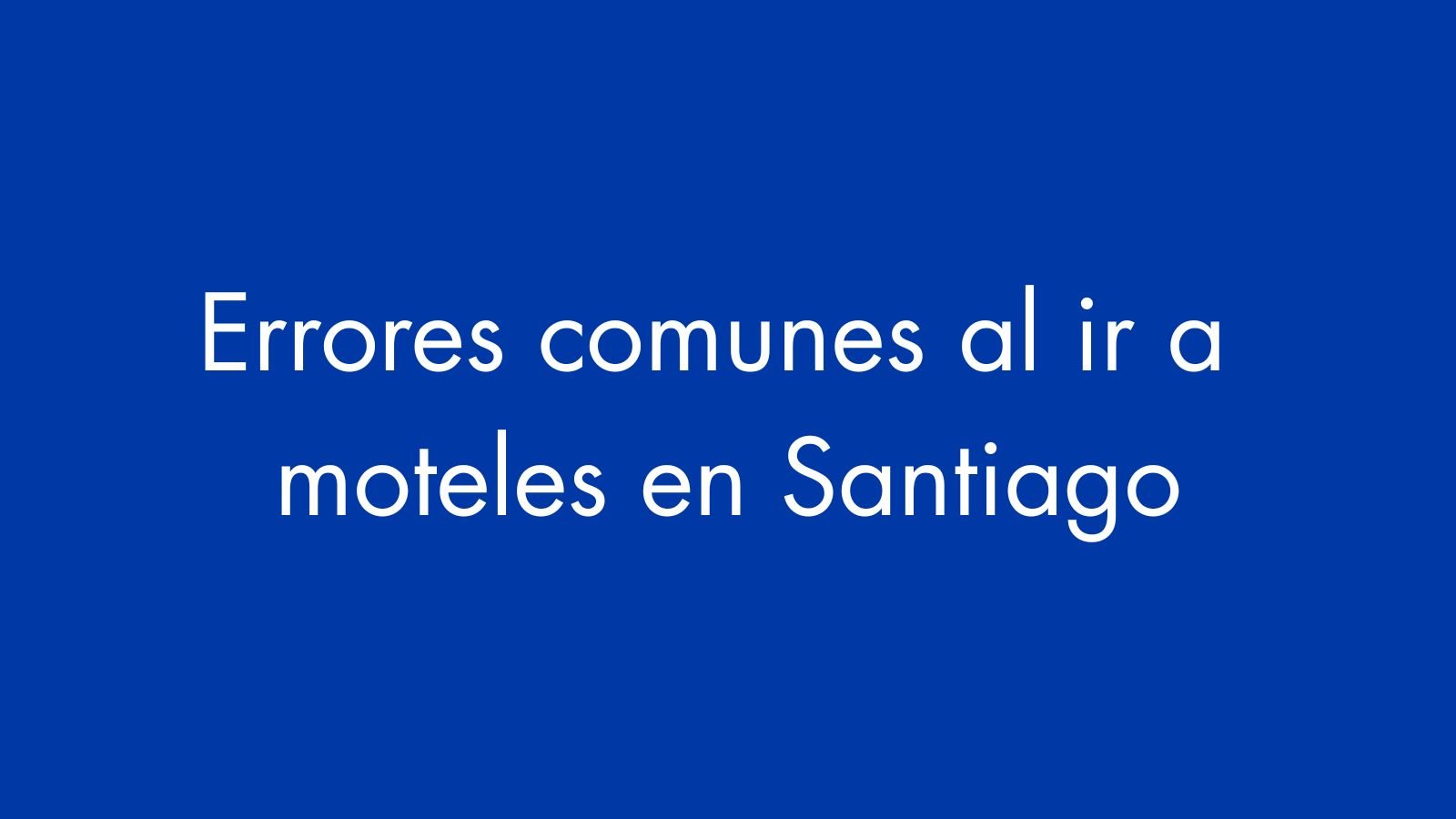 Errores comunes al ir a moteles en Santiago
